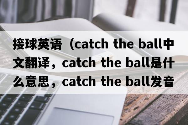 接球英語(yǔ)（catch the ball中文翻譯，catch the ball是什么意思，catch the ball發(fā)音、用法及例句）