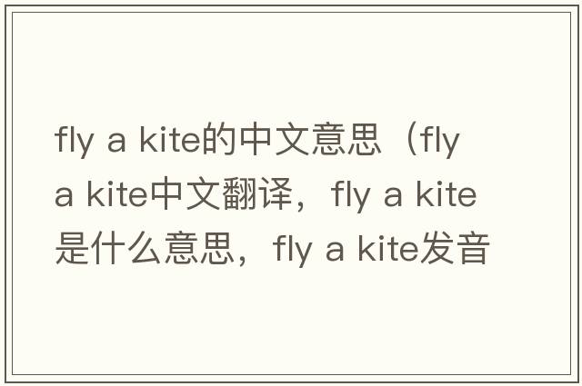 fly a kite的中文意思（fly a kite中文翻譯，fly a kite是什么意思，fly a kite發(fā)音、用法及例句）