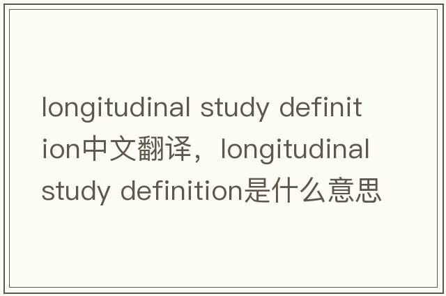longitudinal study definition中文翻譯，longitudinal study definition是什么意思，longitudinal study definition發(fā)音