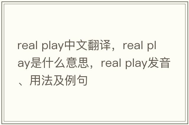 real play中文翻譯，real play是什么意思，real play發(fā)音、用法及例句