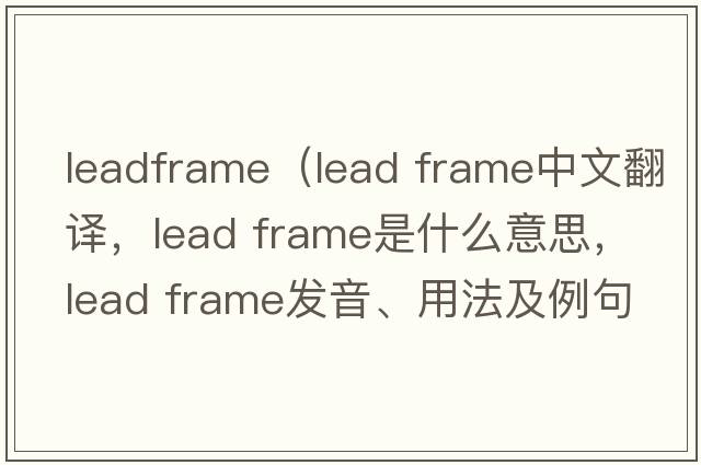 leadframe（lead frame中文翻譯，lead frame是什么意思，lead frame發(fā)音、用法及例句）