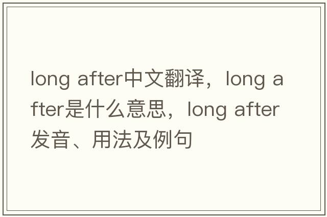 long after中文翻譯，long after是什么意思，long after發(fā)音、用法及例句
