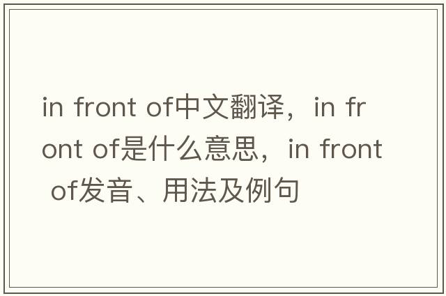 In front of中文翻譯，In front of是什么意思，In front of發(fā)音、用法及例句