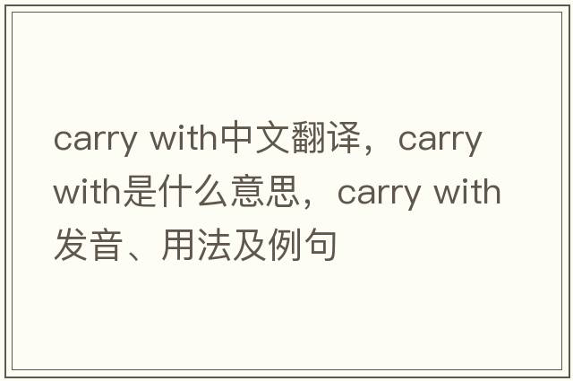 carry with中文翻譯，carry with是什么意思，carry with發(fā)音、用法及例句
