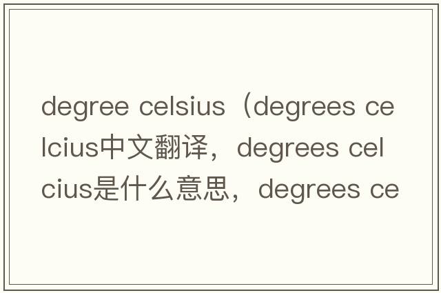 degree celsius（degrees celcius中文翻譯，degrees celcius是什么意思，degrees celcius發(fā)音、用法及例句）