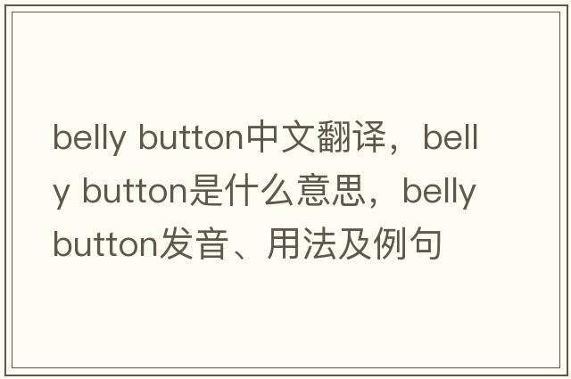 belly button中文翻譯，belly button是什么意思，belly button發(fā)音、用法及例句