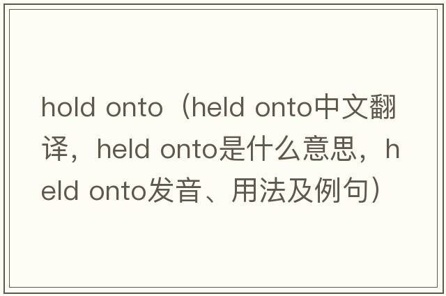 hold onto（held onto中文翻譯，held onto是什么意思，held onto發(fā)音、用法及例句）