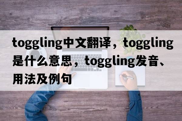 toggling中文翻譯，toggling是什么意思，toggling發(fā)音、用法及例句