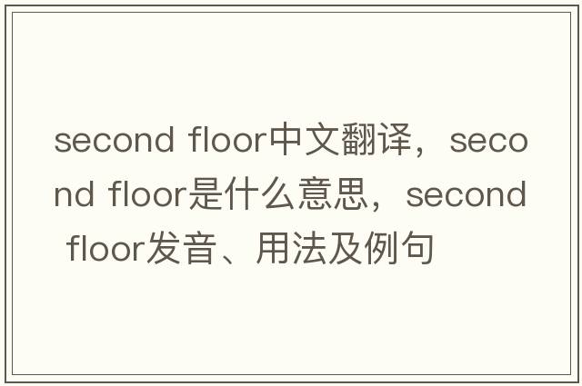 second floor中文翻譯，second floor是什么意思，second floor發(fā)音、用法及例句