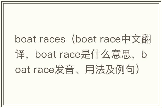 boat races（boat race中文翻譯，boat race是什么意思，boat race發(fā)音、用法及例句）