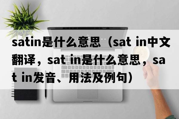 satin是什么意思（sat in中文翻譯，sat in是什么意思，sat in發(fā)音、用法及例句）
