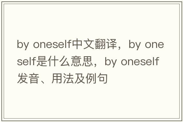 by oneself中文翻譯，by oneself是什么意思，by oneself發(fā)音、用法及例句