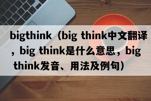 bigthink（big think中文翻譯，big think是什么意思，big think發(fā)音、用法及例句）