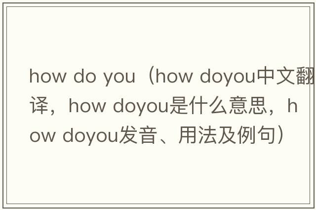 how do you（how doyou中文翻譯，how doyou是什么意思，how doyou發(fā)音、用法及例句）