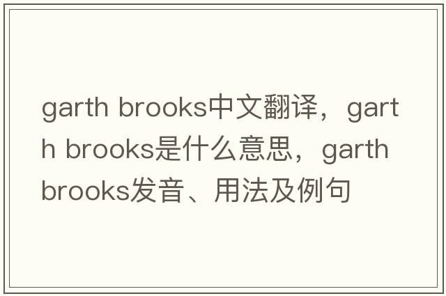 garth brooks中文翻譯，garth brooks是什么意思，garth brooks發(fā)音、用法及例句