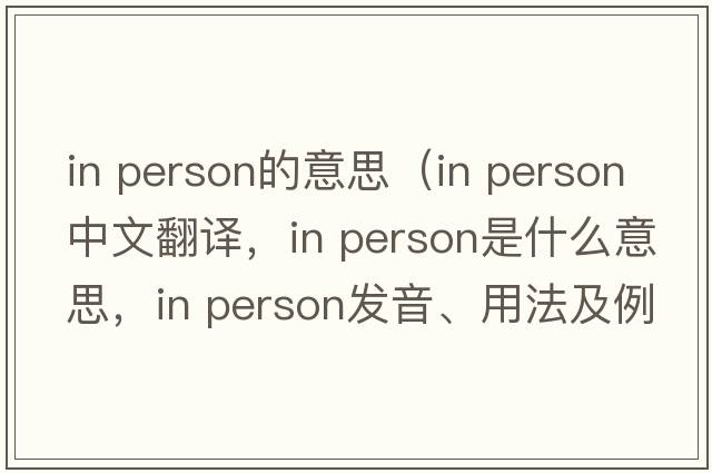 in person的意思（in person中文翻譯，in person是什么意思，in person發(fā)音、用法及例句）