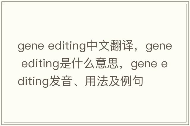 gene editing中文翻譯，gene editing是什么意思，gene editing發(fā)音、用法及例句