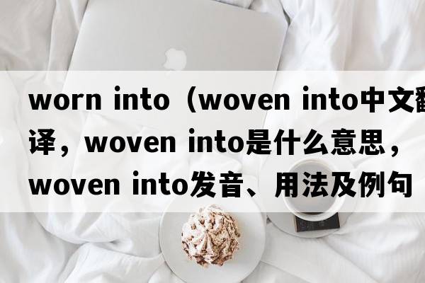 worn into（woven into中文翻譯，woven into是什么意思，woven into發(fā)音、用法及例句）