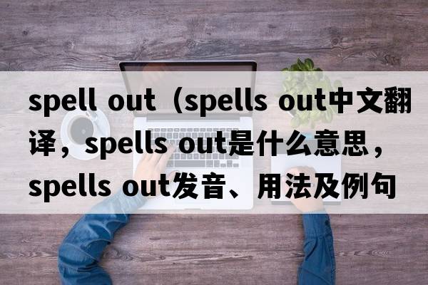 spell out（spells out中文翻譯，spells out是什么意思，spells out發(fā)音、用法及例句）
