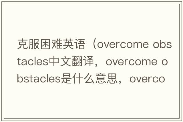 克服困難英語(yǔ)（overcome obstacles中文翻譯，overcome obstacles是什么意思，overcome obstacles發(fā)音、用法及例句）