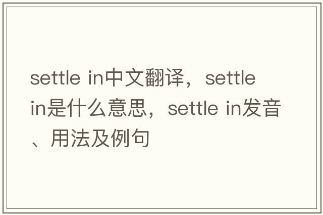 settle in中文翻譯，settle in是什么意思，settle in發(fā)音、用法及例句