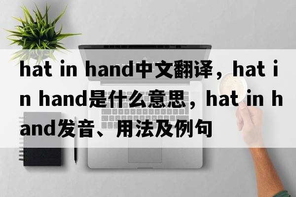 hat in hand中文翻譯，hat in hand是什么意思，hat in hand發(fā)音、用法及例句