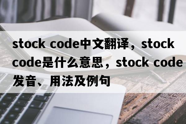 stock code中文翻譯，stock code是什么意思，stock code發(fā)音、用法及例句