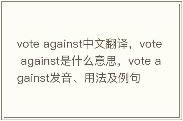 vote against中文翻譯，vote against是什么意思，vote against發(fā)音、用法及例句