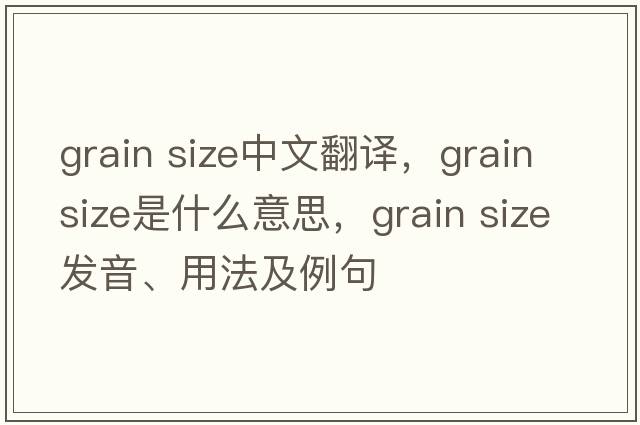 grain size中文翻譯，grain size是什么意思，grain size發(fā)音、用法及例句