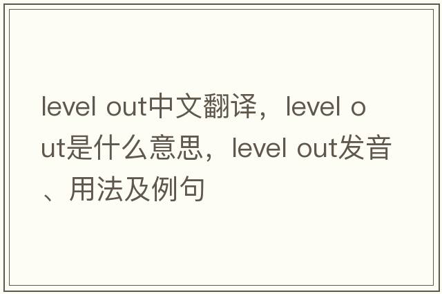 level out中文翻譯，level out是什么意思，level out發(fā)音、用法及例句