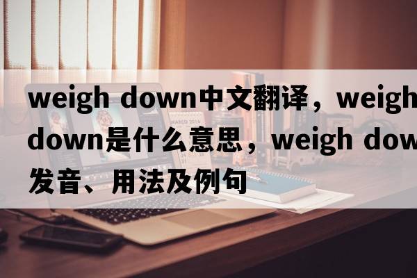 weigh down中文翻譯，weigh down是什么意思，weigh down發(fā)音、用法及例句