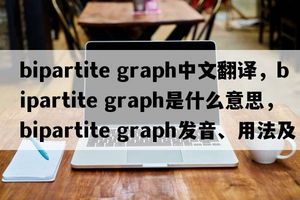bipartite graph中文翻譯，bipartite graph是什么意思，bipartite graph發(fā)音、用法及例句