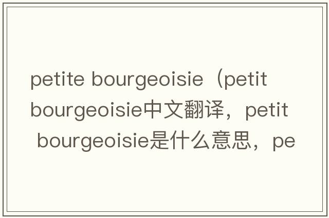 petite bourgeoisie（petit bourgeoisie中文翻譯，petit bourgeoisie是什么意思，petit bourgeoisie發(fā)音、用法及例句）