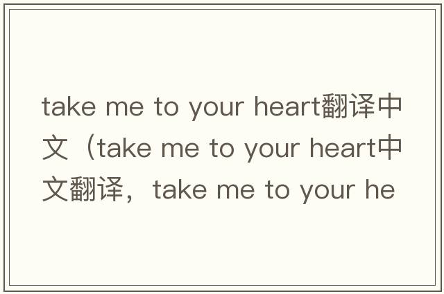 take me to your heart翻譯中文（take me to your heart中文翻譯，take me to your heart是什么意思，take me to your heart