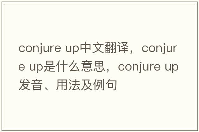 conjure up中文翻譯，conjure up是什么意思，conjure up發(fā)音、用法及例句