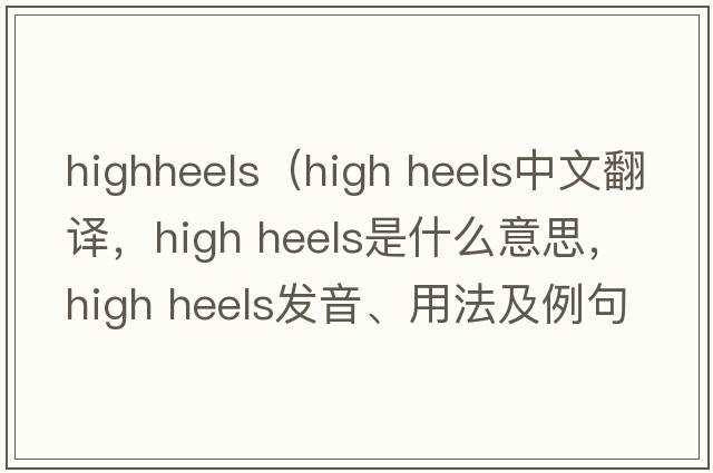 highheels（high heels中文翻譯，high heels是什么意思，high heels發(fā)音、用法及例句）