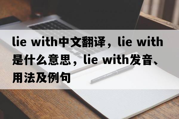 lie with中文翻譯，lie with是什么意思，lie with發(fā)音、用法及例句