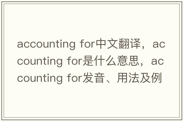 accounting for中文翻譯，accounting for是什么意思，accounting for發(fā)音、用法及例句