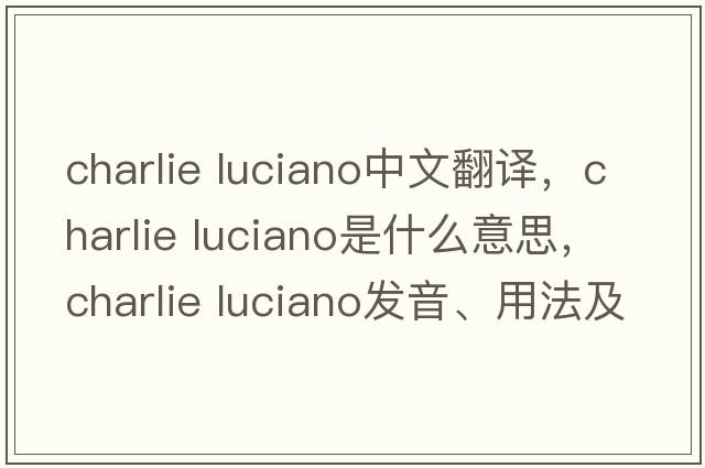 charlie luciano中文翻譯，charlie luciano是什么意思，charlie luciano發(fā)音、用法及例句