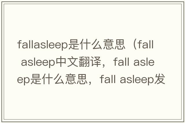 fallasleep是什么意思（fall asleep中文翻譯，fall asleep是什么意思，fall asleep發(fā)音、用法及例句）