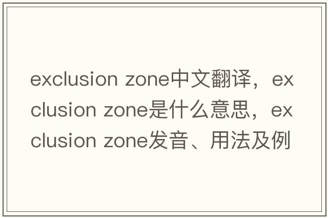 exclusion zone中文翻譯，exclusion zone是什么意思，exclusion zone發(fā)音、用法及例句