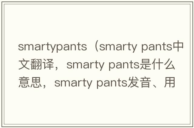 smartypants（smarty pants中文翻譯，smarty pants是什么意思，smarty pants發(fā)音、用法及例句）