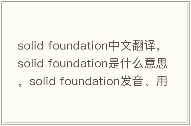 solid foundation中文翻譯，solid foundation是什么意思，solid foundation發(fā)音、用法及例句