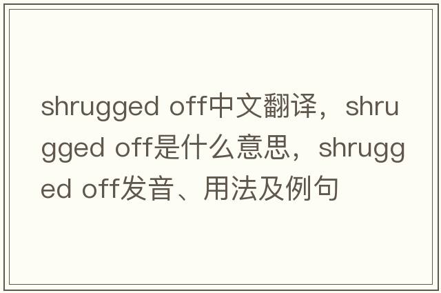 shrugged off中文翻譯，shrugged off是什么意思，shrugged off發(fā)音、用法及例句