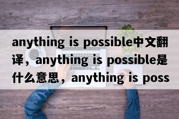 anything is possible中文翻譯，anything is possible是什么意思，anything is possible發(fā)音、用法及例句