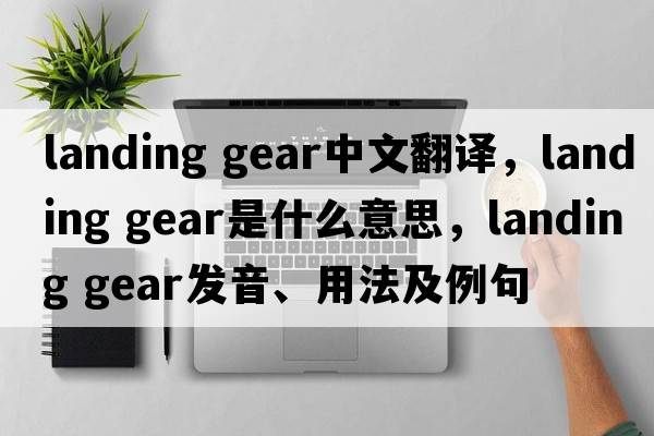 landing gear中文翻譯，landing gear是什么意思，landing gear發(fā)音、用法及例句