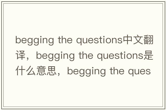 begging the questions中文翻譯，begging the questions是什么意思，begging the questions發(fā)音、用法及例句