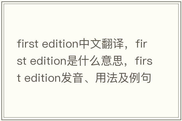 first edition中文翻譯，first edition是什么意思，first edition發(fā)音、用法及例句