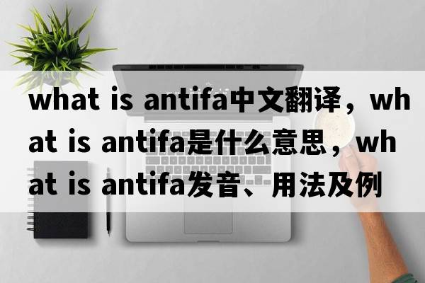 what is antifa中文翻譯，what is antifa是什么意思，what is antifa發(fā)音、用法及例句