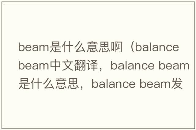 beam是什么意思?。╞alance beam中文翻譯，balance beam是什么意思，balance beam發(fā)音、用法及例句）